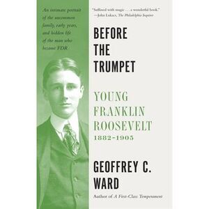 Before the Trumpet: Young Franklin Roosevelt, 1882-1905 -- Geoffrey C. Ward